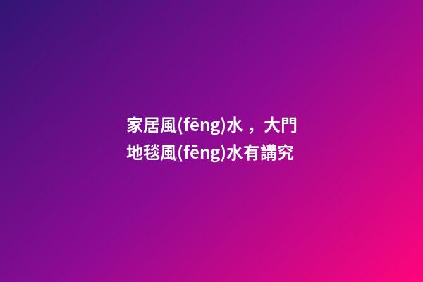 家居風(fēng)水，大門地毯風(fēng)水有講究